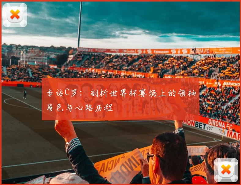 专访C罗：剖析世界杯赛场上的领袖角色与心路历程