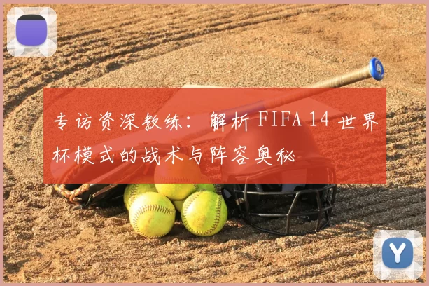 专访资深教练:解析 FIFA 14 世界杯模式的战术与阵容奥秘