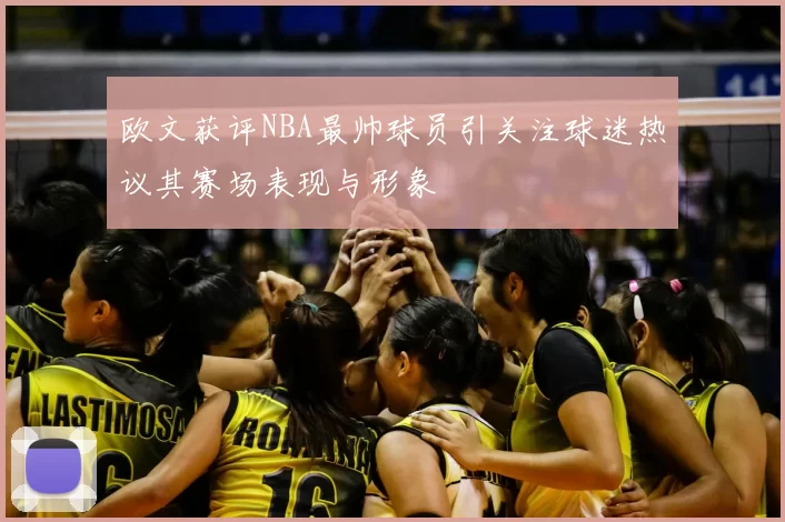 欧文获评NBA最帅球员引关注球迷热议其赛场表现与形象