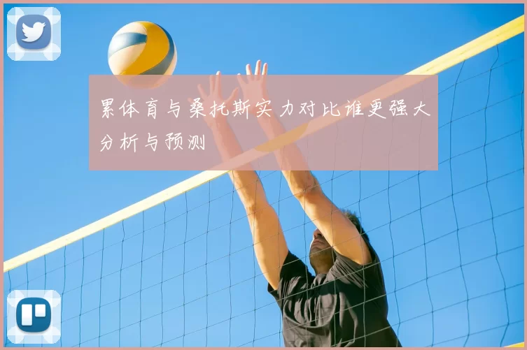 累体育与桑托斯实力对比谁更强大分析与预测