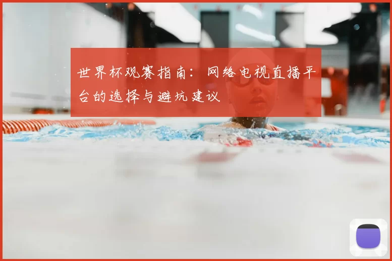 世界杯观赛指南:网络电视直播平台的选择与避坑建议