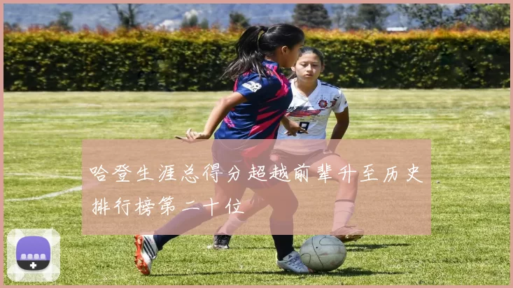 哈登生涯总得分超越前辈升至历史排行榜第二十位