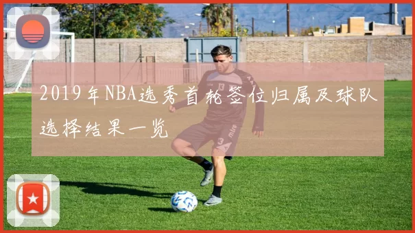 2019年NBA选秀首轮签位归属及球队选择结果一览