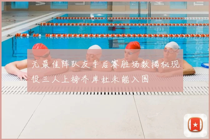 无最佳阵队友季后赛胜场数揭秘现役三人上榜乔库杜未能入围