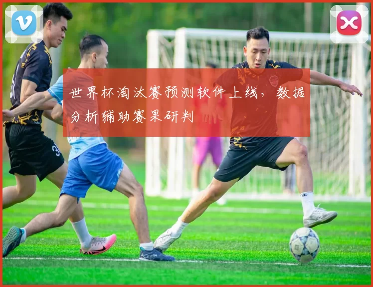 世界杯淘汰赛预测软件上线，数据分析辅助赛果研判