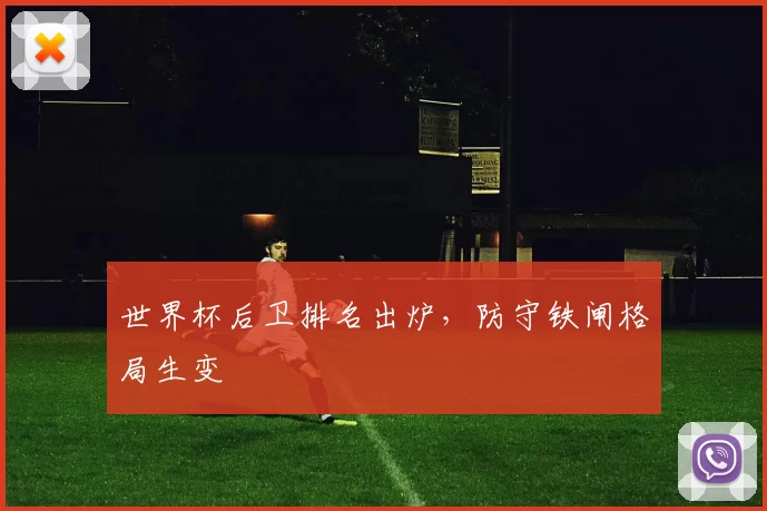 世界杯后卫排名出炉,防守铁闸格局生变