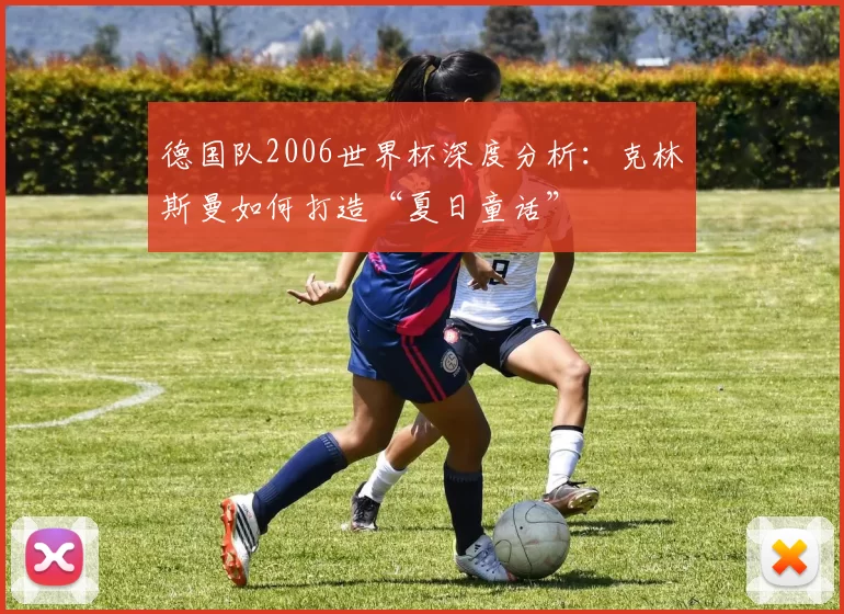 德国队2006世界杯深度分析：克林斯曼如何打造“夏日童话”