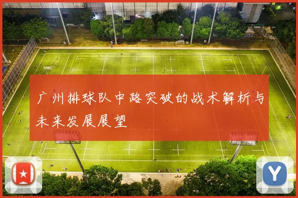 广州排球队中路突破的战术解析与未来发展展望