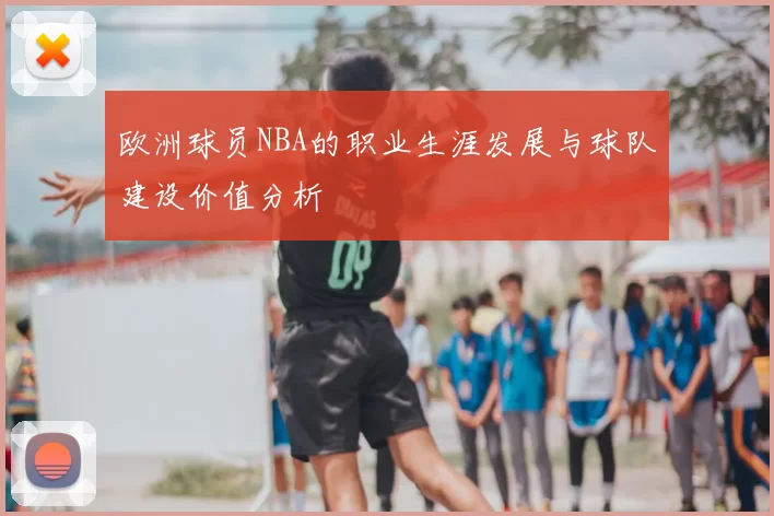 欧洲球员NBA的职业生涯发展与球队建设价值分析