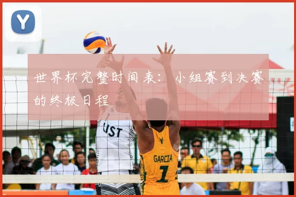 世界杯完整时间表:小组赛到决赛的终极日程