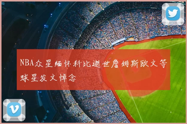 NBA众星缅怀科比逝世詹姆斯欧文等球星发文悼念