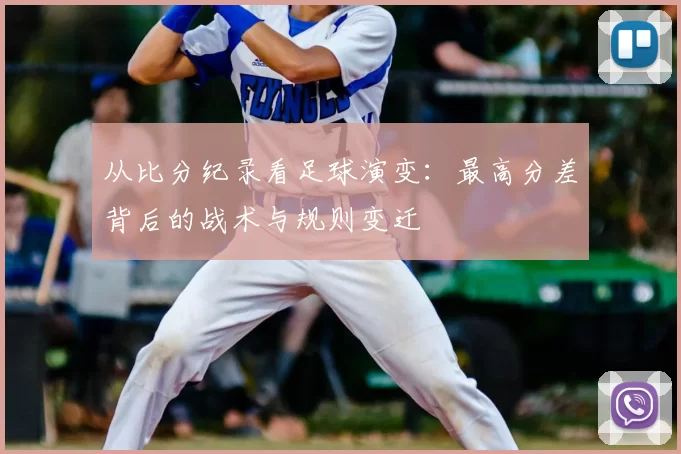 从比分纪录看足球演变:最高分差背后的战术与规则变迁